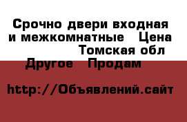 Срочно двери входная и межкомнатные › Цена ­ 1500-1800 - Томская обл. Другое » Продам   